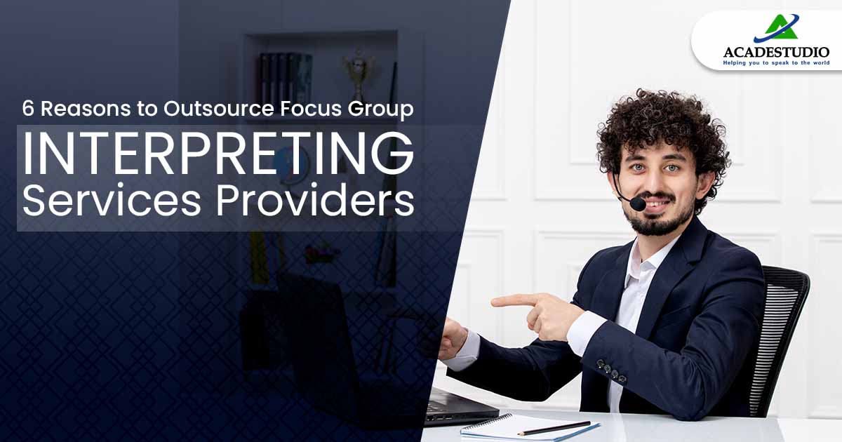 6 Reasons to Outsource Focus Group Interpreting Services Providers